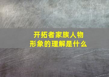 开拓者家族人物形象的理解是什么