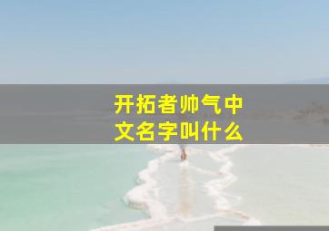 开拓者帅气中文名字叫什么