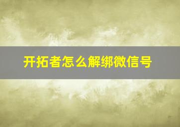 开拓者怎么解绑微信号