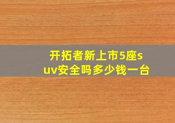 开拓者新上市5座suv安全吗多少钱一台