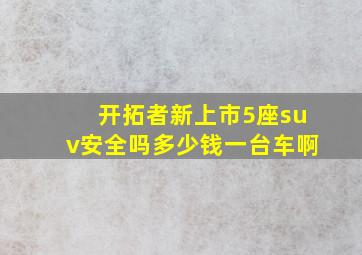 开拓者新上市5座suv安全吗多少钱一台车啊