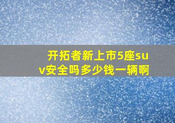 开拓者新上市5座suv安全吗多少钱一辆啊