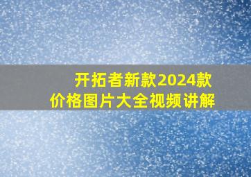 开拓者新款2024款价格图片大全视频讲解