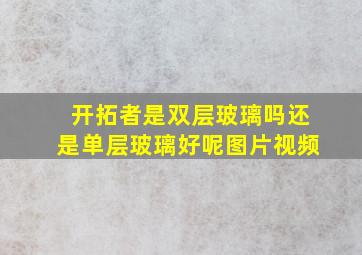 开拓者是双层玻璃吗还是单层玻璃好呢图片视频