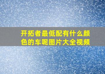 开拓者最低配有什么颜色的车呢图片大全视频