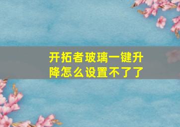 开拓者玻璃一键升降怎么设置不了了