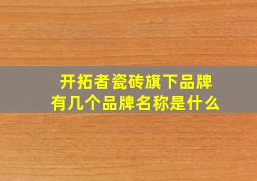 开拓者瓷砖旗下品牌有几个品牌名称是什么