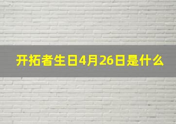 开拓者生日4月26日是什么