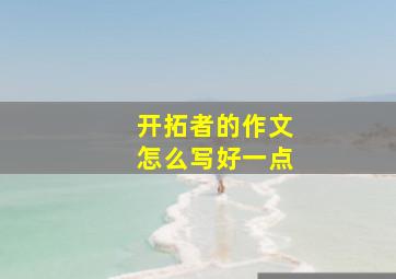 开拓者的作文怎么写好一点