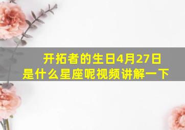 开拓者的生日4月27日是什么星座呢视频讲解一下