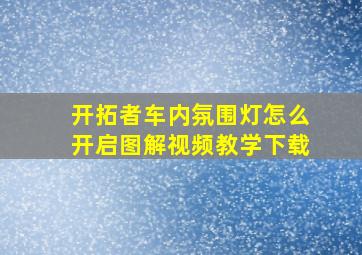 开拓者车内氛围灯怎么开启图解视频教学下载