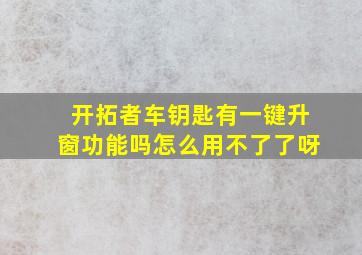 开拓者车钥匙有一键升窗功能吗怎么用不了了呀