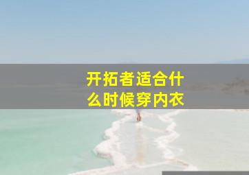 开拓者适合什么时候穿内衣