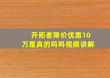 开拓者降价优惠10万是真的吗吗视频讲解