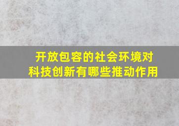 开放包容的社会环境对科技创新有哪些推动作用