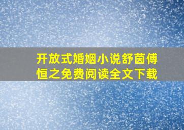 开放式婚姻小说舒茵傅恒之免费阅读全文下载