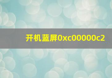 开机蓝屏0xc00000c2