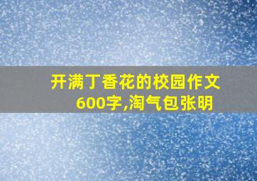 开满丁香花的校园作文600字,淘气包张明