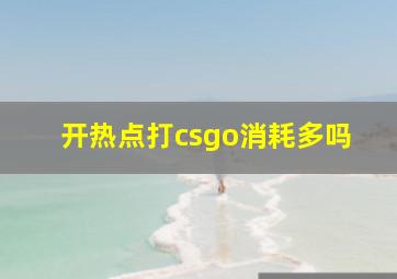 开热点打csgo消耗多吗