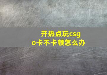 开热点玩csgo卡不卡顿怎么办