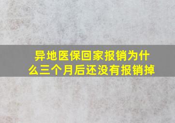 异地医保回家报销为什么三个月后还没有报销掉