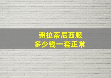 弗拉蒂尼西服多少钱一套正常