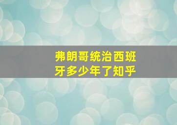 弗朗哥统治西班牙多少年了知乎