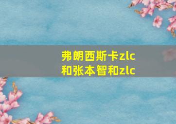 弗朗西斯卡zlc和张本智和zlc