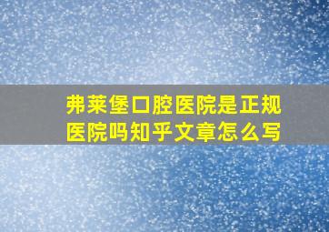 弗莱堡口腔医院是正规医院吗知乎文章怎么写