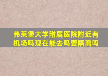 弗莱堡大学附属医院附近有机场吗现在能去吗要隔离吗