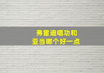 弗雷迪唱功和亚当哪个好一点