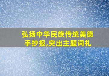 弘扬中华民族传统美德手抄报,突出主题词礼