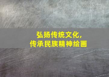 弘扬传统文化,传承民族精神绘画