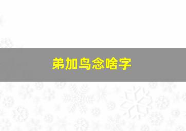 弟加鸟念啥字