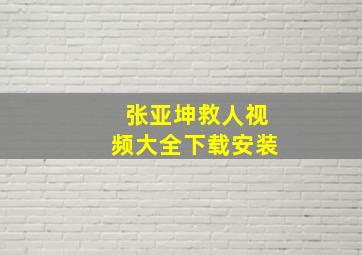 张亚坤救人视频大全下载安装