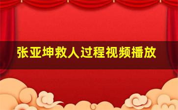 张亚坤救人过程视频播放