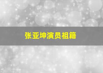 张亚坤演员祖籍