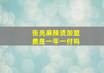 张亮麻辣烫加盟费是一年一付吗