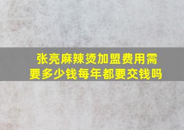 张亮麻辣烫加盟费用需要多少钱每年都要交钱吗