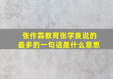 张作霖教育张学良说的最多的一句话是什么意思