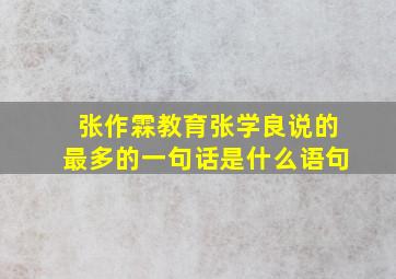 张作霖教育张学良说的最多的一句话是什么语句