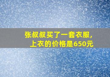 张叔叔买了一套衣服,上衣的价格是650元