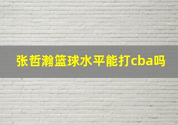 张哲瀚篮球水平能打cba吗