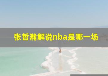 张哲瀚解说nba是哪一场