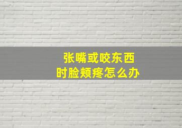 张嘴或咬东西时脸颊疼怎么办