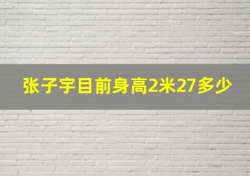 张子宇目前身高2米27多少