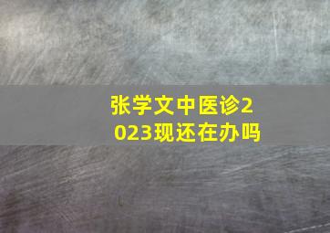 张学文中医诊2023现还在办吗