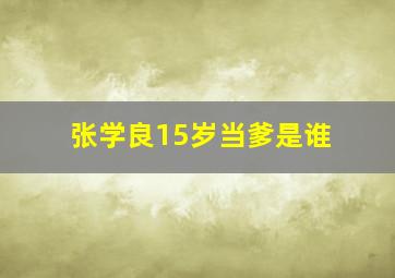 张学良15岁当爹是谁