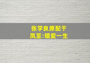 张学良原配于凤至:错爱一生