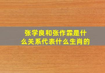 张学良和张作霖是什么关系代表什么生肖的